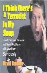 I Think There's a Terrorist in My Soup: HOW TO SURVIVE PERSONAL AND WORLD PROBLEMS WITH LAUGHTER - SERIOUSLY by David Brenner Paperback Book