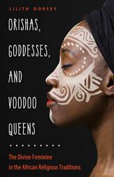 Orishas, Goddesses, and Voodoo Queens: The Divine Feminine in the African Religious Traditions by Lilith Dorsey Paperback Book