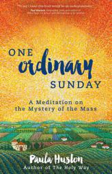 One Ordinary Sunday: A Meditation on the Mystery of the Mass by Paula Huston Paperback Book