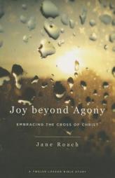 Joy Beyond Agony: Embracing the Cross of Christ, a Twelve-Week Study by Jane Roach Paperback Book