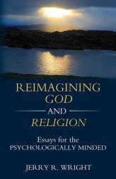 Reimagining God and Religion: Essays for the Psychologically Minded by Jerry R. Wright Paperback Book