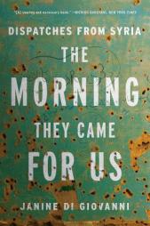 The Morning They Came For Us: Dispatches from Syria by Janine Di Giovanni Paperback Book