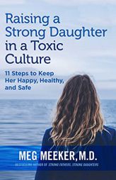 Raising a Strong Daughter in a Toxic Culture: 11 Steps to Keep Her Happy, Healthy, and Safe by Meg Meeker Paperback Book