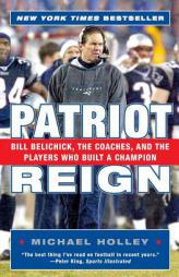 Patriot Reign: Bill Belichick, the Coaches, and the Players Who Built a Champion by Michael Holley Paperback Book