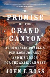 The Promise of the Grand Canyon: John Wesley Powell's Perilous Journey and His Vision for the American West by John F. Ross Paperback Book