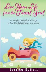 Live Your Life from the Front Seat: Accomplish Magnificent Things in Your Life, Relationships and Career by Jessica Butts Paperback Book