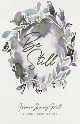 Be Still: Women Living Well 3-Month Habit Tracker: Includes Trackers for Prayer Lists, Bible Reading, Note Taking, Health Tracking, Sleep Tracking, .. by Courtney Joseph Paperback Book