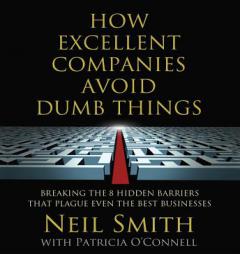 How Excellent Companies Avoid Dumb Things: Breaking the 8 Hidden Barriers That Plague Even the Best Businesses by Neil Smith Paperback Book