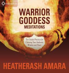 Warrior Goddess Meditations: Ten Guided Practices for Claiming Your Authentic Wisdom and Power by HeatherAsh Amara Paperback Book