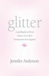 glitter: a sparkling life well lived, a future cut too short, an impression never forgotten by Jennifer Anderson Paperback Book