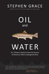 Oil and Water: An Oilman's Quest to Save the Source of America's Most Endangered River by Stephen Grace Paperback Book