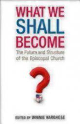 What We Shall Become: The Future and Structure of the Episcopal Church by Winnie Varghese Paperback Book