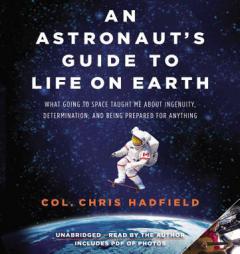 An Astronaut's Guide to Life on Earth: What Going to Space Taught Me About Ingenuity, Determination, and Being Prepared for Anything by Chris Hadfield Paperback Book