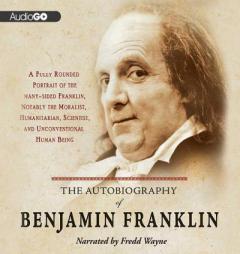 The Autobiography of Benjamin Franklin: A Fully Rounded Portrait of the Many-Sided Franklin, Notably the Moralist, Humanitarian, Scientist, and Unconv by Benjamin Franklin Paperback Book
