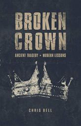 Broken Crown: Ancient Tragedy Modern Lessons by Chris Bell Paperback Book