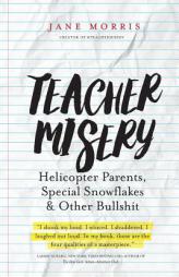 Teacher Misery: Helicopter Parents, Special Snowflakes, and Other Bullshit by Jane Morris Paperback Book