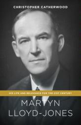 Martyn Lloyd-Jones: His Life and Relevance for the 21st Century by Christopher Catherwood Paperback Book