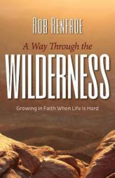 A Way Through the Wilderness: Growing in Faith When Life Is Hard by Rob Renfroe Paperback Book