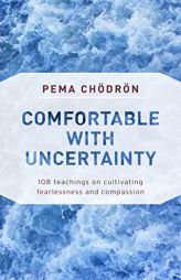 Comfortable with Uncertainty: 108 Teachings on Cultivating Fearlessness and Compassion by Pema Chodron Paperback Book