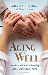 Aging Well: Solutions to the Most Pressing Global Challenges of Aging by William A. Haseltine Paperback Book