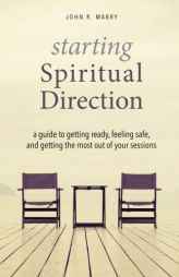 Starting Spiritual Direction: A Guide to Getting Ready, Feeling Safe, and Getting the Most Out of Your Sessions by John R. Mabry Paperback Book