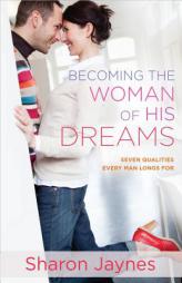 Becoming the Woman of His Dreams: Seven Qualities Every Man Longs for by Sharon Jaynes Paperback Book