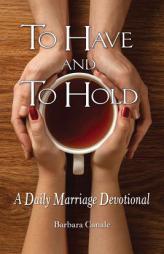 To Have and to Hold: A Marriage Devotional by Barbara Canale Paperback Book