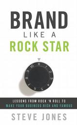 Brand Like A Rock Star: Lessons from Rock 'n Roll to Make Your Business Rich and Famous by Steve Jones Paperback Book