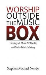 Worship Outside The Music Box: Theology of Music & Worship and Multi-Ethnic Ministry by Stephen Michael Newby Paperback Book