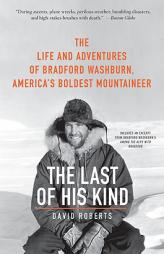 The Last of His Kind: The Life and Adventures of Bradford Washburn, America's Boldest Mountaineer by David Roberts Paperback Book