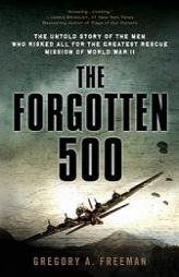 The Forgotten 500: The Untold Story of the Men Who Risked All for the Greatest Rescue Mission ofWorld War II by Gregory A. Freeman Paperback Book