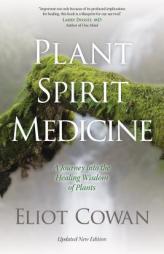Plant Spirit Medicine: A Journey Into the Healing Wisdom of Plants by Eliot Cowan Paperback Book