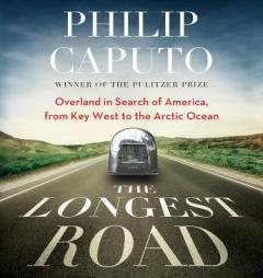 The Longest Road: Overland in Search of America, from Key West to the Arctic Ocean by Philip Caputo Paperback Book