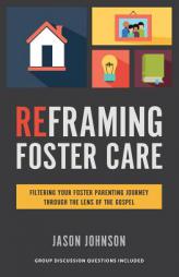 Reframing Foster Care: Filtering Your Foster Parenting Journey Through the Lens of the Gospel by Jason Johnson Paperback Book