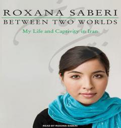Between Two Worlds: My Life and Captivity in Iran by Roxana Saberi Paperback Book