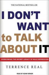I Don't Want to Talk About It: Overcoming the Secret Legacy of Male Depression by Terrence Real Paperback Book