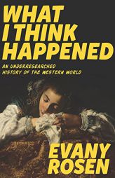 What I Think Happened: An Underresearched History of the Western World by Evany Rosen Paperback Book