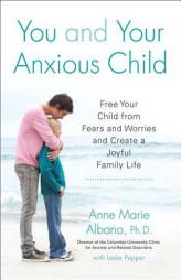 You and Your Anxious Child: Free Your Child from Fears and Worries and Create a Joyful Family Life by Anne Marie Albano Paperback Book