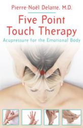 Five Point Touch Therapy: Acupressure for the Emotional Body by Pierre-Noel Delatte Paperback Book
