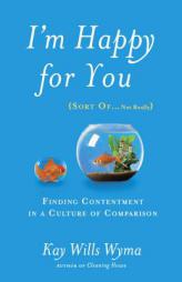 I'm Happy for You (Sort Of...Not Really): Finding Contentment in a Culture of Comparison by Kay Wills Wyma Paperback Book