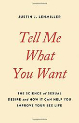 Tell Me What You Want: The Science of Sexual Desire and How It Can Help You Improve Your Sex Life by Justin J. Lehmiller Paperback Book