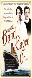 And the Band Played On . . .: The Titanic Violinist and the Glovemaker: A True Story of Love, Loss and Betrayal by Christopher Ward Paperback Book