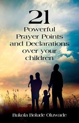 21 Powerful Prayers and Declarations for Your Children: Seeing God's Grace Work for Your Children. by Bukola Bolude Oluwade Paperback Book