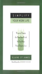 Simplify Your Work Life: Ways to Change the Way You Work so You Have More Time to Live by Elaine St James Paperback Book