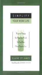 Simplify Your Work Life: Ways to Change the Way You Work so You Have More Time to Live by Elaine St James Paperback Book