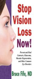 Stop Vision Loss Now!: Prevent and Heal Cataracts, Glaucoma, Macular Degeneration and Other Common Eye Disorders by Bruce Fife Paperback Book
