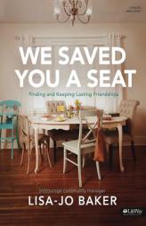 We Saved You a Seat - Bible Study Book: Finding and Keeping Lasting Friendships by Lisa-Jo Baker Paperback Book