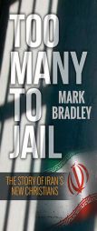 Too Many to Jail: The Story of Iran's New Christians by Mark Bradley Paperback Book