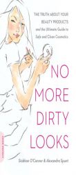 No More Dirty Looks: The Truth about Your Beauty Products--And the Ultimate Guide to Safe and Clean Cosmetics by Siobhan O'Connor Paperback Book