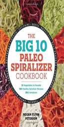 The Big 10 Paleo Spiralizer Cookbook: 10 Vegetables to Noodle, 100 Healthy Spiralizer Recipes, 300 Variations by Megan Flynn Peterson Paperback Book